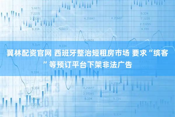 翼林配资官网 西班牙整治短租房市场 要求“缤客”等预订平台下架非法广告