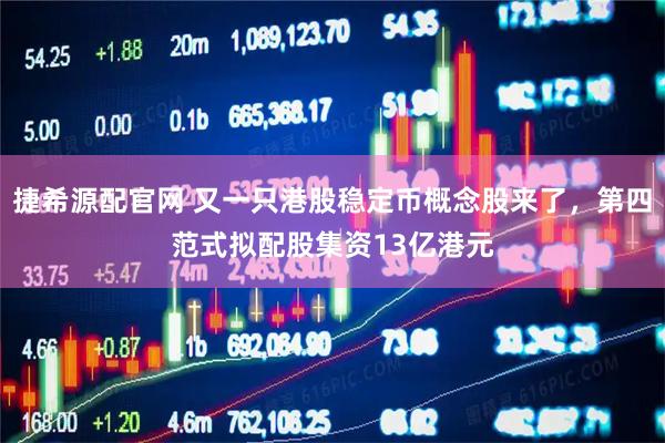 捷希源配官网 又一只港股稳定币概念股来了，第四范式拟配股集资13亿港元