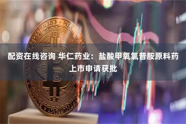 配资在线咨询 华仁药业：盐酸甲氧氯普胺原料药上市申请获批