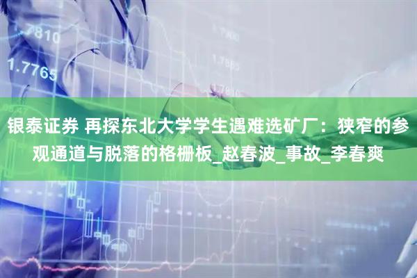 银泰证券 再探东北大学学生遇难选矿厂：狭窄的参观通道与脱落的格栅板_赵春波_事故_李春爽