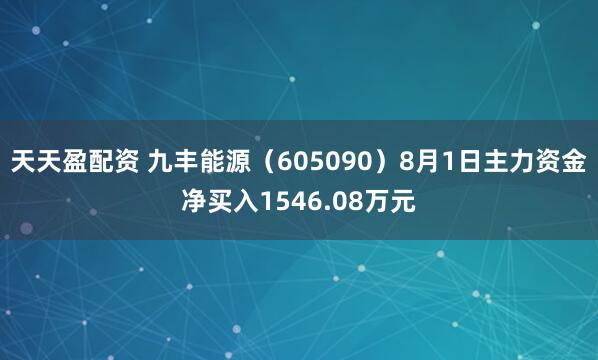 天天盈配资 九丰能源（605090）8月1日主力资金净买入1546.08万元