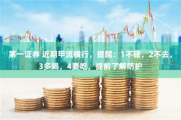 第一证券 近期甲流横行，提醒：1不碰，2不去，3多喝，4要吃，提前了解防护