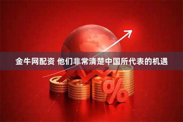 金牛网配资 他们非常清楚中国所代表的机遇