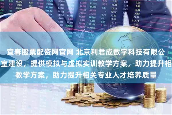 宜春股票配资网官网 北京利君成数字科技有限公司专注智慧养老实训室建设，提供模拟与虚拟实训教学方案，助力提升相关专业人才培养质量