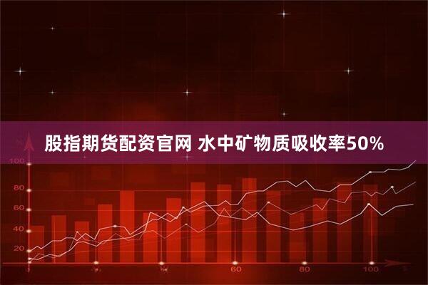 股指期货配资官网 水中矿物质吸收率50%