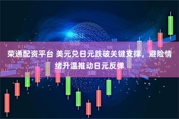 荣通配资平台 美元兑日元跌破关键支撑，避险情绪升温推动日元反弹