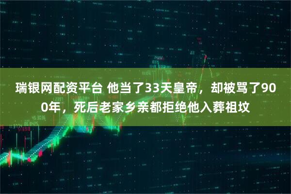 瑞银网配资平台 他当了33天皇帝，却被骂了900年，死后老家乡亲都拒绝他入葬祖坟