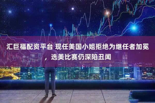 汇巨福配资平台 现任美国小姐拒绝为继任者加冕，选美比赛仍深陷丑闻