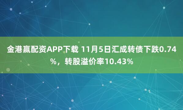 金港赢配资APP下载 11月5日汇成转债下跌0.74%，转股溢价率10.43%