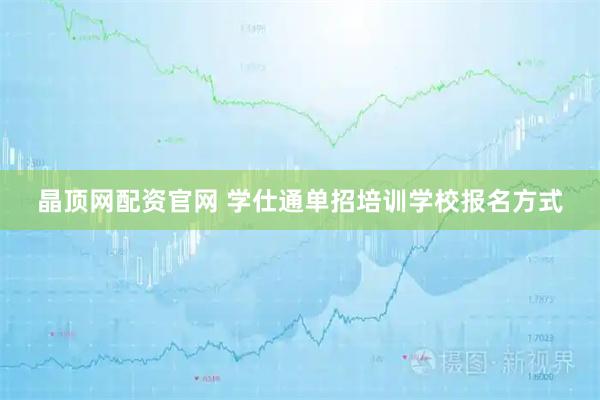 晶顶网配资官网 学仕通单招培训学校报名方式