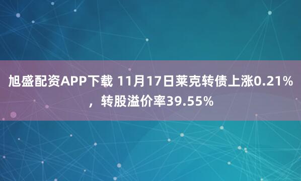 旭盛配资APP下载 11月17日莱克转债上涨0.21%，转股溢价率39.55%