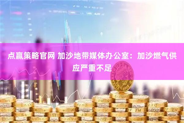 点赢策略官网 加沙地带媒体办公室：加沙燃气供应严重不足
