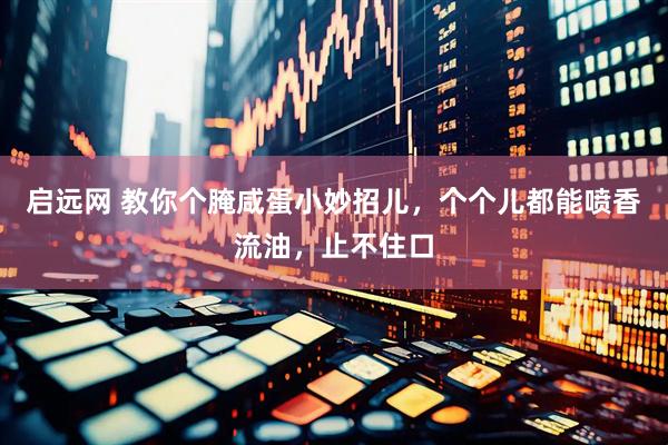启远网 教你个腌咸蛋小妙招儿，个个儿都能喷香流油，止不住口
