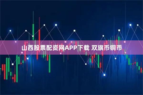 山西股票配资网APP下载 双旗币铜币