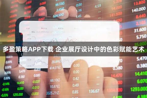 多盈策略APP下载 企业展厅设计中的色彩赋能艺术