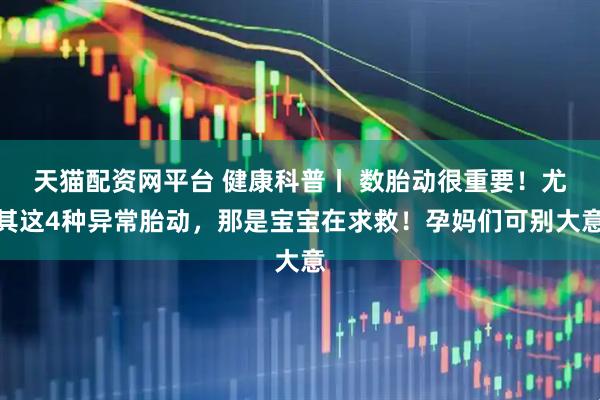 天猫配资网平台 健康科普丨 数胎动很重要！尤其这4种异常胎动，那是宝宝在求救！孕妈们可别大意