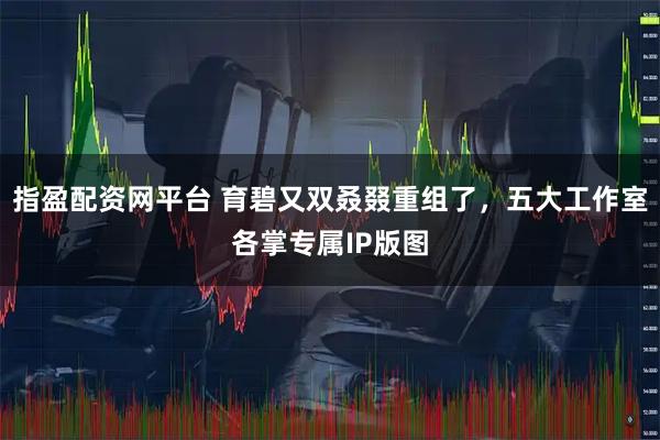 指盈配资网平台 育碧又双叒叕重组了，五大工作室各掌专属IP版图