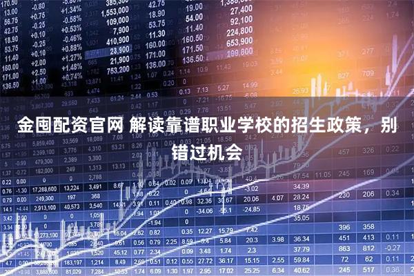 金囤配资官网 解读靠谱职业学校的招生政策，别错过机会