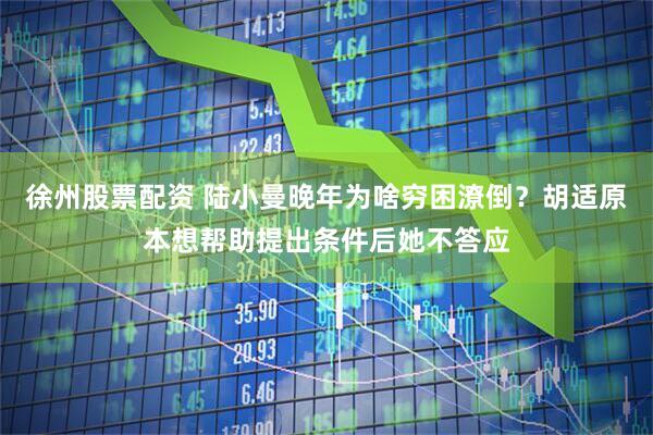 徐州股票配资 陆小曼晚年为啥穷困潦倒？胡适原本想帮助提出条件后她不答应