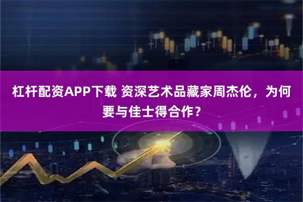 杠杆配资APP下载 资深艺术品藏家周杰伦，为何要与佳士得合作？