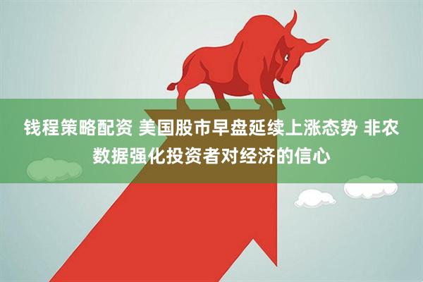 钱程策略配资 美国股市早盘延续上涨态势 非农数据强化投资者对经济的信心