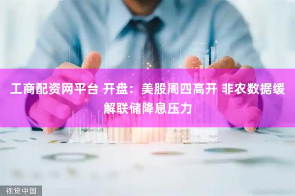 工商配资网平台 开盘：美股周四高开 非农数据缓解联储降息压力