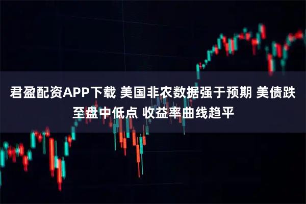 君盈配资APP下载 美国非农数据强于预期 美债跌至盘中低点 收益率曲线趋平