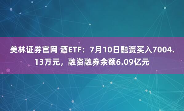 美林证券官网 酒ETF：7月10日融资买入7004.13万元，融资融券余额6.09亿元