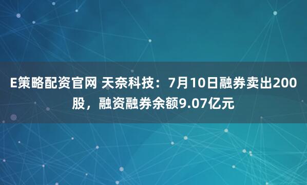 E策略配资官网 天奈科技：7月10日融券卖出200股，融资融券余额9.07亿元