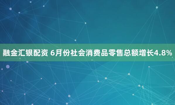 融金汇银配资 6月份社会消费品零售总额增长4.8%