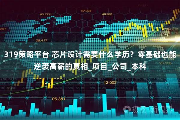 319策略平台 芯片设计需要什么学历？零基础也能逆袭高薪的真相_项目_公司_本科