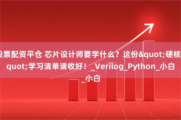 股票配资平仓 芯片设计师要学什么？这份"硬核"学习清单请收好！_Verilog_Python_小白