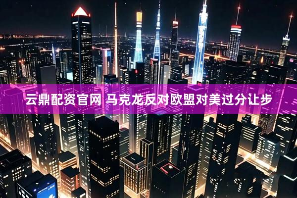 云鼎配资官网 马克龙反对欧盟对美过分让步