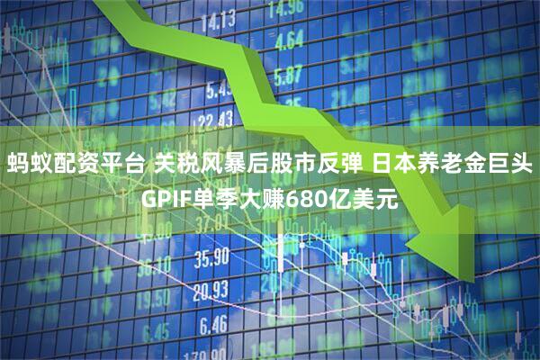 蚂蚁配资平台 关税风暴后股市反弹 日本养老金巨头GPIF单季大赚680亿美元