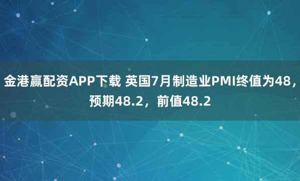 金港赢配资APP下载 英国7月制造业PMI终值为48，预期48.2，前值48.2