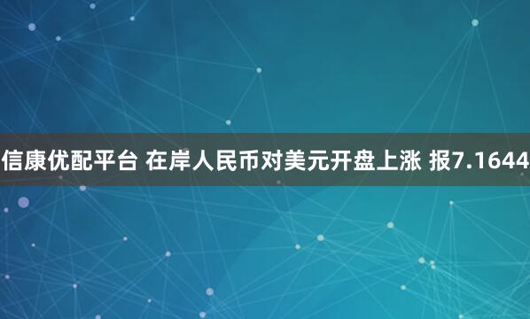 信康优配平台 在岸人民币对美元开盘上涨 报7.1644