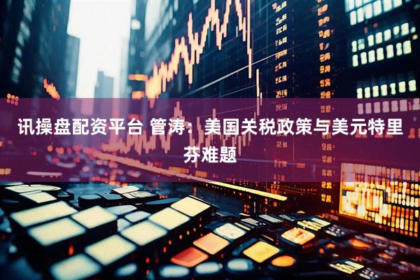 讯操盘配资平台 管涛：美国关税政策与美元特里芬难题