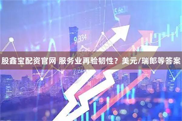 股鑫宝配资官网 服务业再验韧性？美元/瑞郎等答案