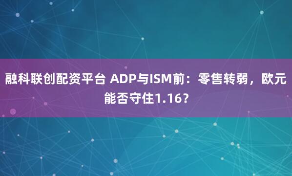 融科联创配资平台 ADP与ISM前：零售转弱，欧元能否守住1.16？