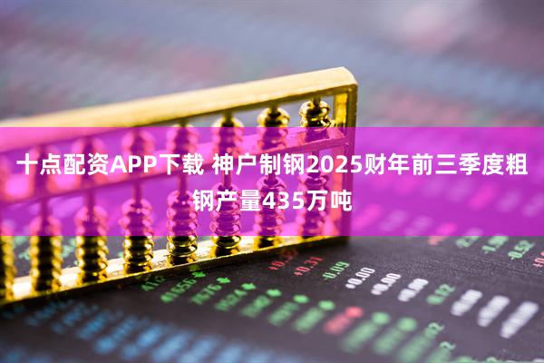 十点配资APP下载 神户制钢2025财年前三季度粗钢产量435万吨
